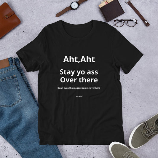 Stay Yo Ass Over There Unisex t-shirt